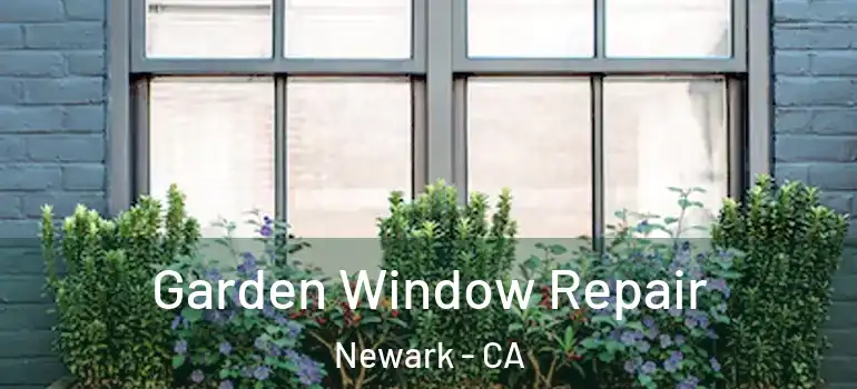  Garden Window Repair Newark - CA